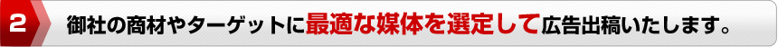 御社の商材やターゲットに最適な媒体を選定して広告出稿いたします。