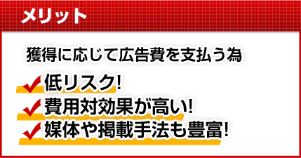 【メリット】獲得に応じて広告費を支払う為★低リスク!★費用対効果が高い!★媒体や掲載手法も豊富!